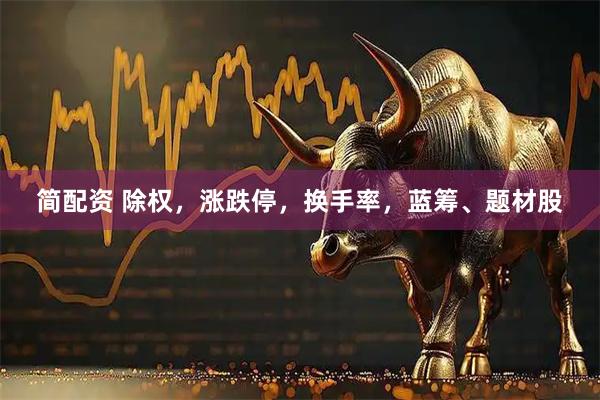 简配资 除权，涨跌停，换手率，蓝筹、题材股