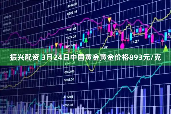 振兴配资 3月24日中国黄金黄金价格893元/克