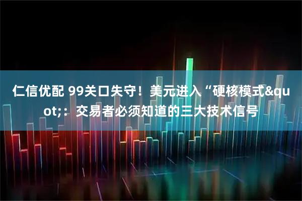 仁信优配 99关口失守！美元进入“硬核模式&quot;：交易者必须知道的三大技术信号