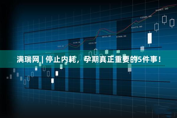满瑞网 | 停止内耗，孕期真正重要的5件事！