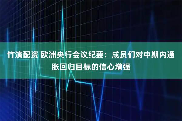 竹演配资 欧洲央行会议纪要：成员们对中期内通胀回归目标的信心增强