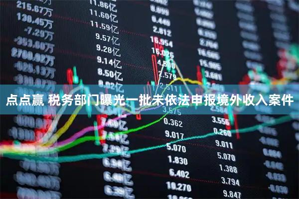 点点赢 税务部门曝光一批未依法申报境外收入案件
