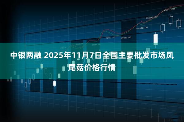 中银两融 2025年11月7日全国主要批发市场凤尾菇价格行情