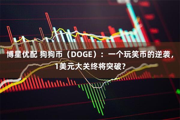 博星优配 狗狗币（DOGE）：一个玩笑币的逆袭，1美元大关终将突破？