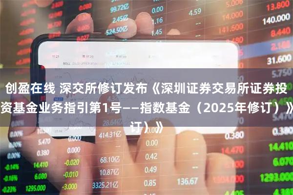 创盈在线 深交所修订发布《深圳证券交易所证券投资基金业务指引第1号——指数基金（2025年修订）》