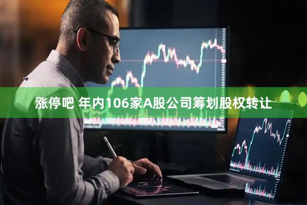 涨停吧 年内106家A股公司筹划股权转让